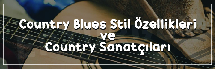 Country Blues Stil Özellikleri ve Country Sanatçıları