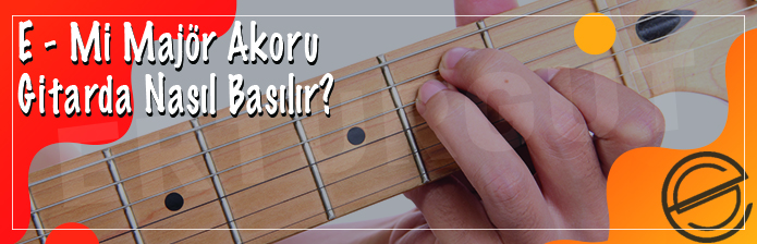 E - Mi Majör Akoru Gitarda Nasıl Basılır?