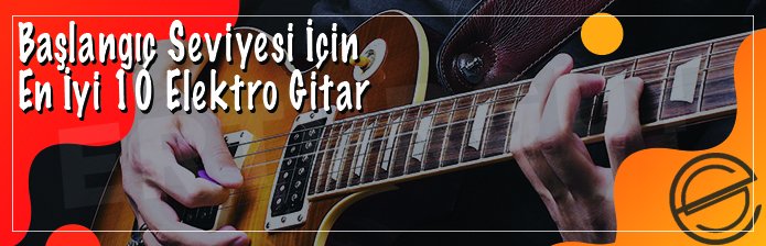 Başlangıç Seviyesi İçin En İyi 10 Elektro Gitar