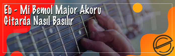 Eb - Mi Bemol Majör Akoru Gitarda Nasıl Basılır?