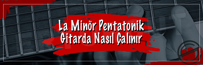 La Minör Pentatonik Gitarda Nasıl Çalınır?