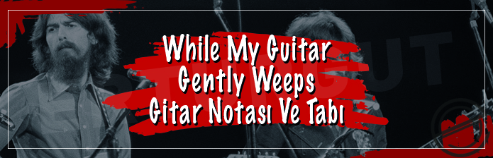 While My Guitar Gently Weeps - Gitar Notası ve Tabı