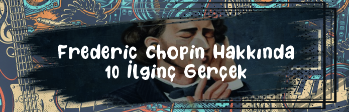 Frederic Chopin Hakkında 10 İlginç Gerçek