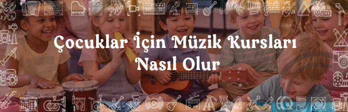 Çocuklar İçin Müzik Kursları Nasıl Olur?